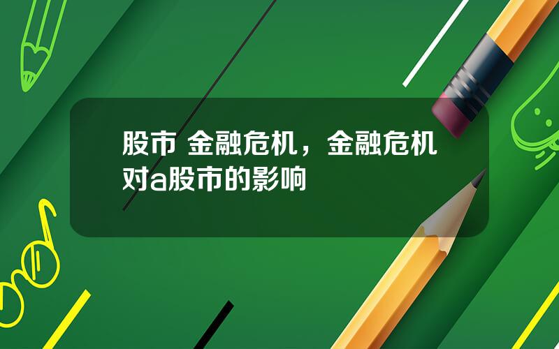 股市 金融危机，金融危机对a股市的影响